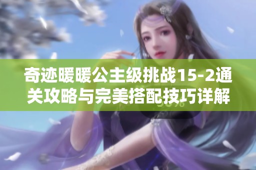奇迹暖暖公主级挑战15-2通关攻略与完美搭配技巧详解
