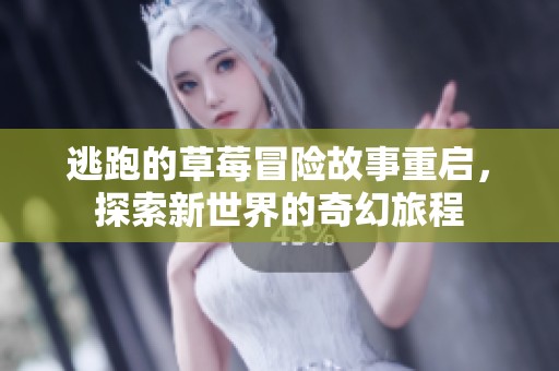 逃跑的草莓冒险故事重启，探索新世界的奇幻旅程