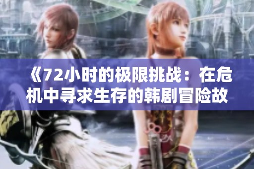 《72小时的极限挑战：在危机中寻求生存的韩剧冒险故事》