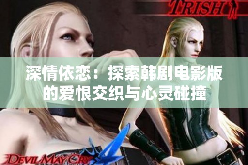 深情依恋：探索韩剧电影版的爱恨交织与心灵碰撞