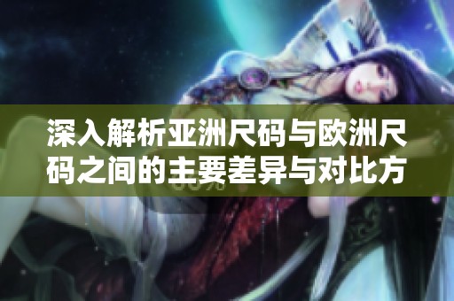 深入解析亚洲尺码与欧洲尺码之间的主要差异与对比方法
