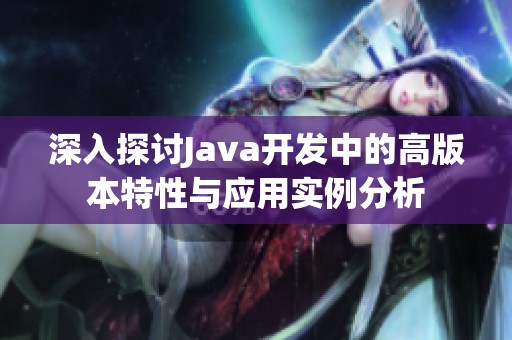 深入探讨Java开发中的高版本特性与应用实例分析
