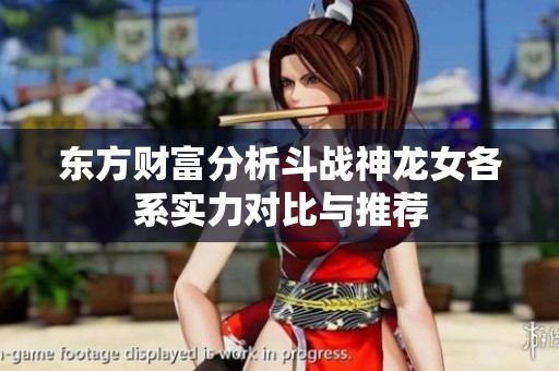 东方财富分析斗战神龙女各系实力对比与推荐