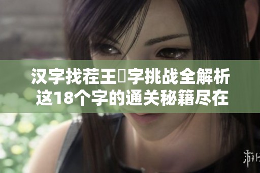汉字找茬王莮字挑战全解析 这18个字的通关秘籍尽在其中
