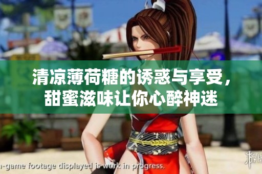 清凉薄荷糖的诱惑与享受，甜蜜滋味让你心醉神迷