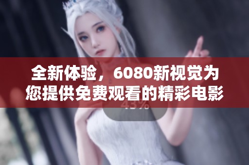 全新体验，6080新视觉为您提供免费观看的精彩电影盛宴
