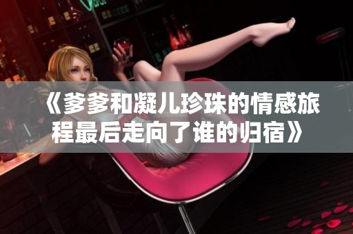 《爹爹和凝儿珍珠的情感旅程最后走向了谁的归宿》