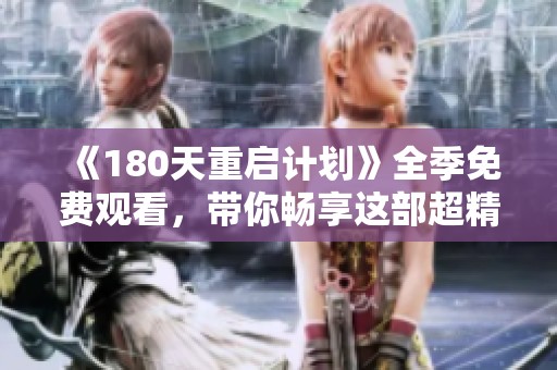 《180天重启计划》全季免费观看，带你畅享这部超精彩的青春励志剧！