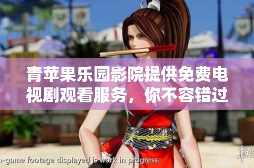 青苹果乐园影院提供免费电视剧观看服务，你不容错过的精彩剧集推荐