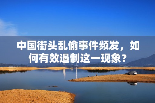 中国街头乱偷事件频发，如何有效遏制这一现象？