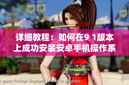 详细教程：如何在9 1版本上成功安装安卓手机操作系统