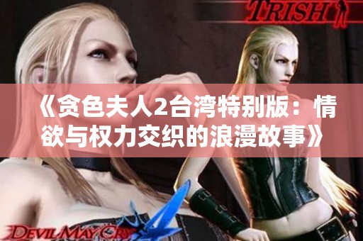 《贪色夫人2台湾特别版：情欲与权力交织的浪漫故事》