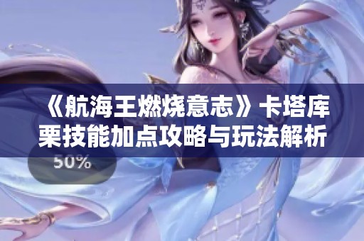 《航海王燃烧意志》卡塔库栗技能加点攻略与玩法解析