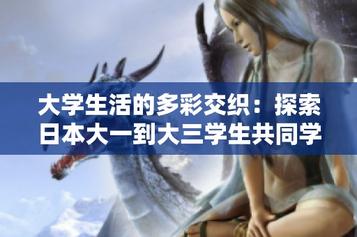 大学生活的多彩交织：探索日本大一到大三学生共同学习的故事