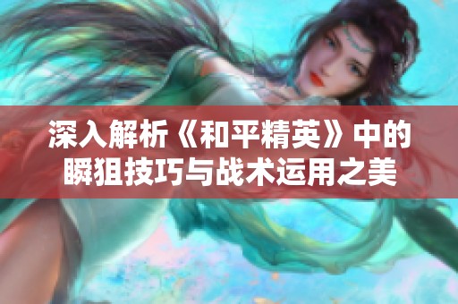 深入解析《和平精英》中的瞬狙技巧与战术运用之美