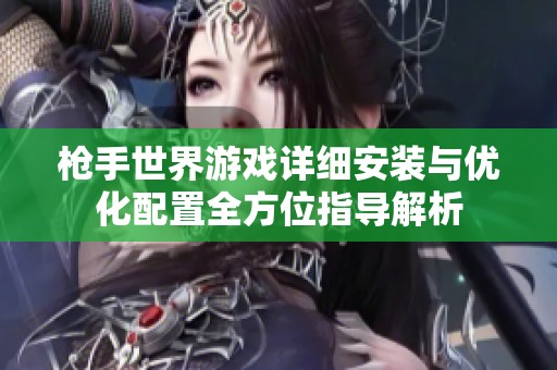 枪手世界游戏详细安装与优化配置全方位指导解析
