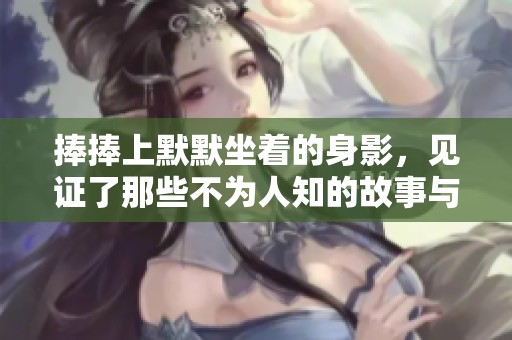 捧捧上默默坐着的身影，见证了那些不为人知的故事与秘密