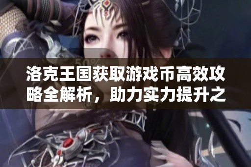 洛克王国获取游戏币高效攻略全解析，助力实力提升之必备秘籍