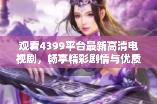 观看4399平台最新高清电视剧，畅享精彩剧情与优质画面体验