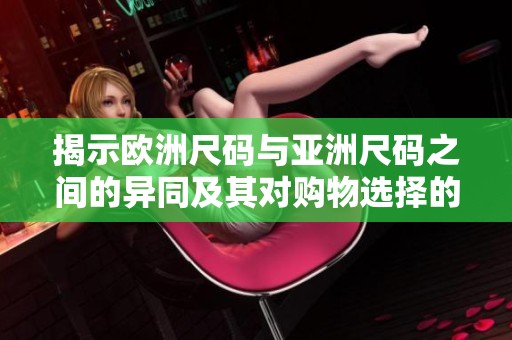 揭示欧洲尺码与亚洲尺码之间的异同及其对购物选择的影响