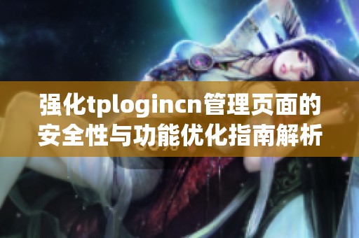 强化tplogincn管理页面的安全性与功能优化指南解析