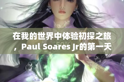 在我的世界中体验初探之旅，Paul Soares Jr的第一天冒险故事