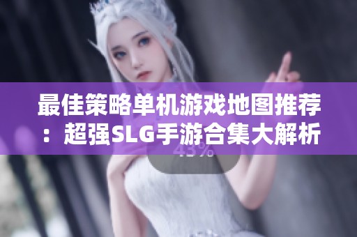 最佳策略单机游戏地图推荐：超强SLG手游合集大解析