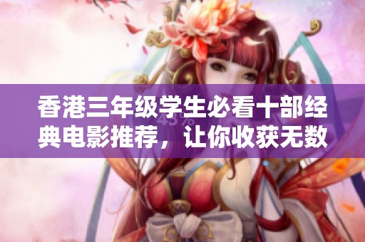 香港三年级学生必看十部经典电影推荐，让你收获无数感动与启发