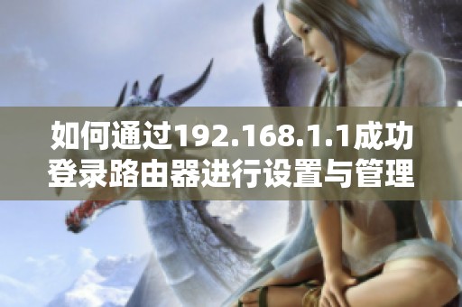 如何通过192.168.1.1成功登录路由器进行设置与管理详细指南