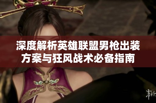 深度解析英雄联盟男枪出装方案与狂风战术必备指南