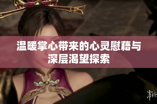 温暖掌心带来的心灵慰藉与深层渴望探索