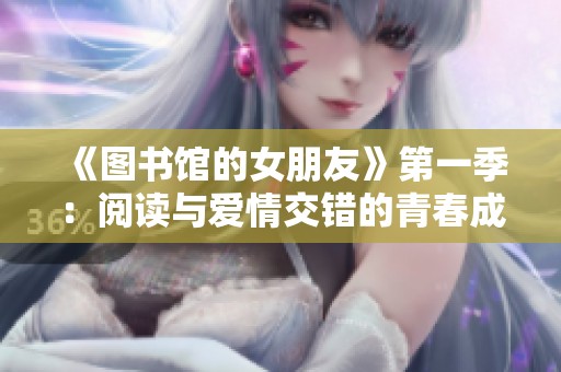《图书馆的女朋友》第一季：阅读与爱情交错的青春成长故事