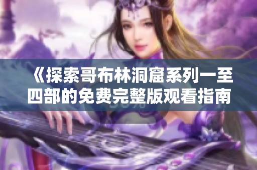 《探索哥布林洞窟系列一至四部的免费完整版观看指南》