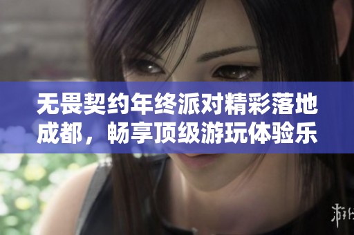 无畏契约年终派对精彩落地成都，畅享顶级游玩体验乐趣多多
