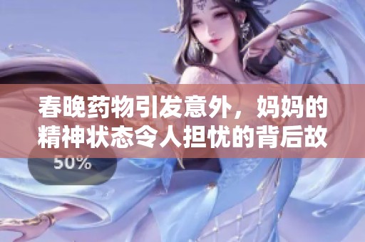 春晚药物引发意外，妈妈的精神状态令人担忧的背后故事