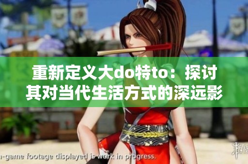 重新定义大do特to：探讨其对当代生活方式的深远影响与启示