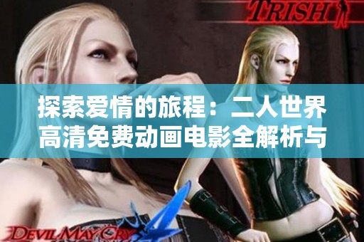 探索爱情的旅程：二人世界高清免费动画电影全解析与观看指南