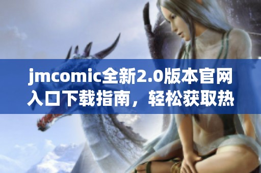 jmcomic全新2.0版本官网入口下载指南，轻松获取热门漫画资源！