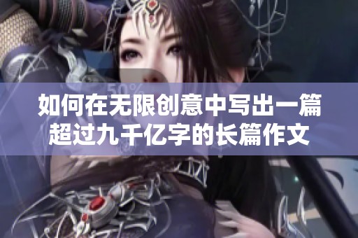 如何在无限创意中写出一篇超过九千亿字的长篇作文