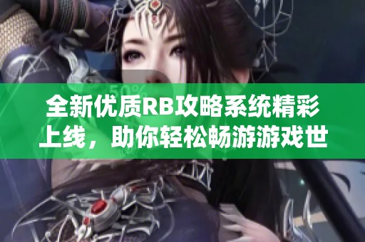全新优质RB攻略系统精彩上线，助你轻松畅游游戏世界！