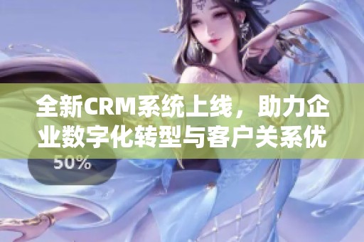 全新CRM系统上线，助力企业数字化转型与客户关系优化