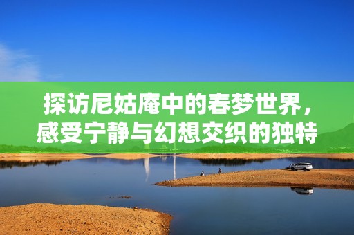 探访尼姑庵中的春梦世界，感受宁静与幻想交织的独特体验