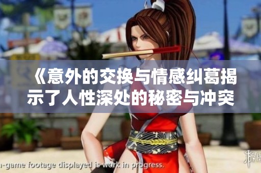 《意外的交换与情感纠葛揭示了人性深处的秘密与冲突》
