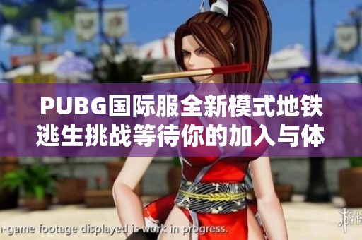 PUBG国际服全新模式地铁逃生挑战等待你的加入与体验