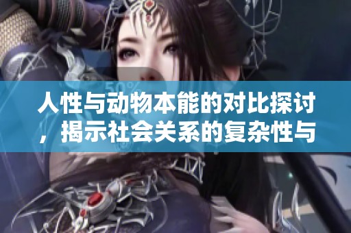 人性与动物本能的对比探讨，揭示社会关系的复杂性与道德选择
