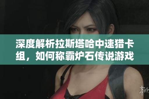 深度解析拉斯塔哈中速猎卡组，如何称霸炉石传说游戏？