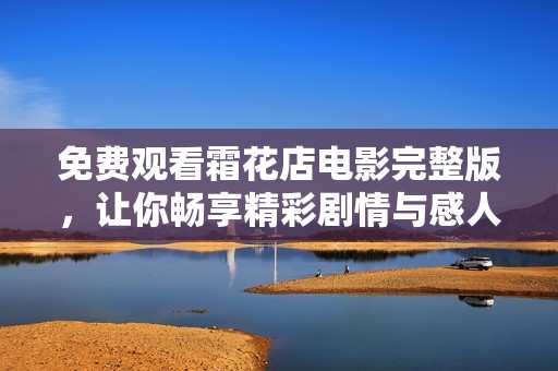 免费观看霜花店电影完整版，让你畅享精彩剧情与感人故事