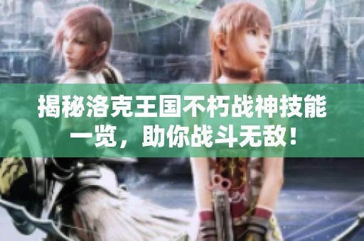 揭秘洛克王国不朽战神技能一览，助你战斗无敌！