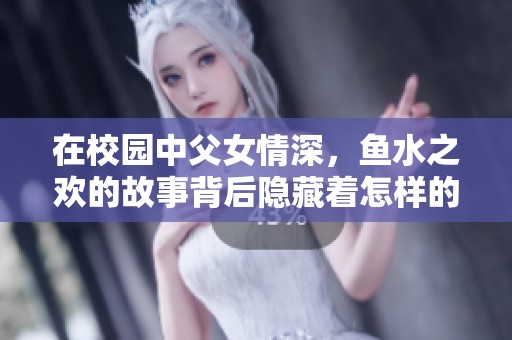 在校园中父女情深，鱼水之欢的故事背后隐藏着怎样的秘密与成长呢