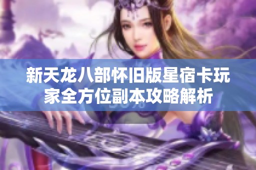 新天龙八部怀旧版星宿卡玩家全方位副本攻略解析